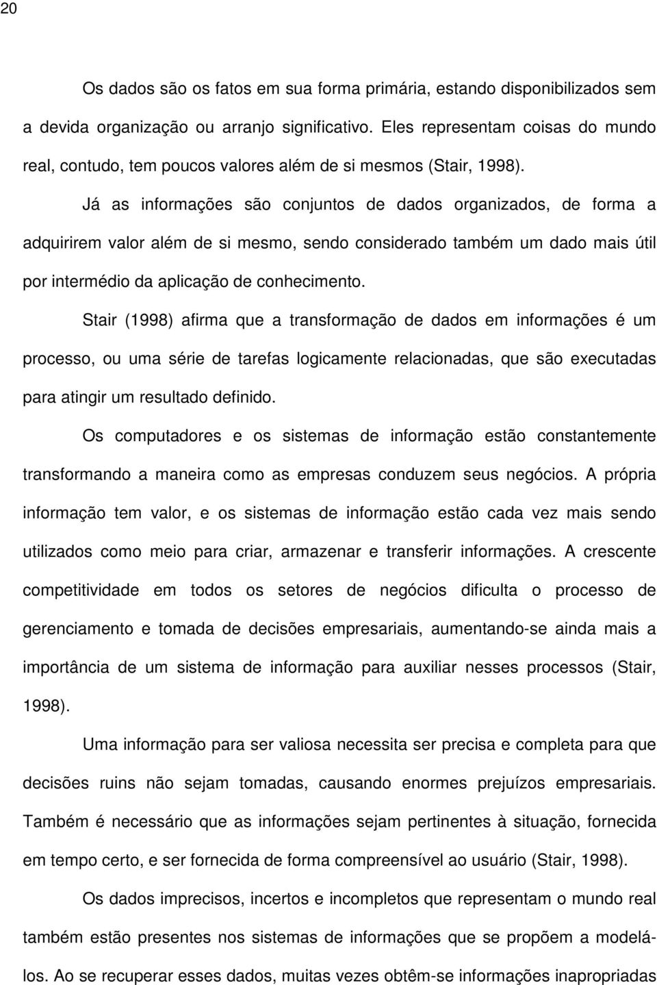 Já as informações são conjuntos de dados organizados, de forma a adquirirem valor além de si mesmo, sendo considerado também um dado mais útil por intermédio da aplicação de conhecimento.