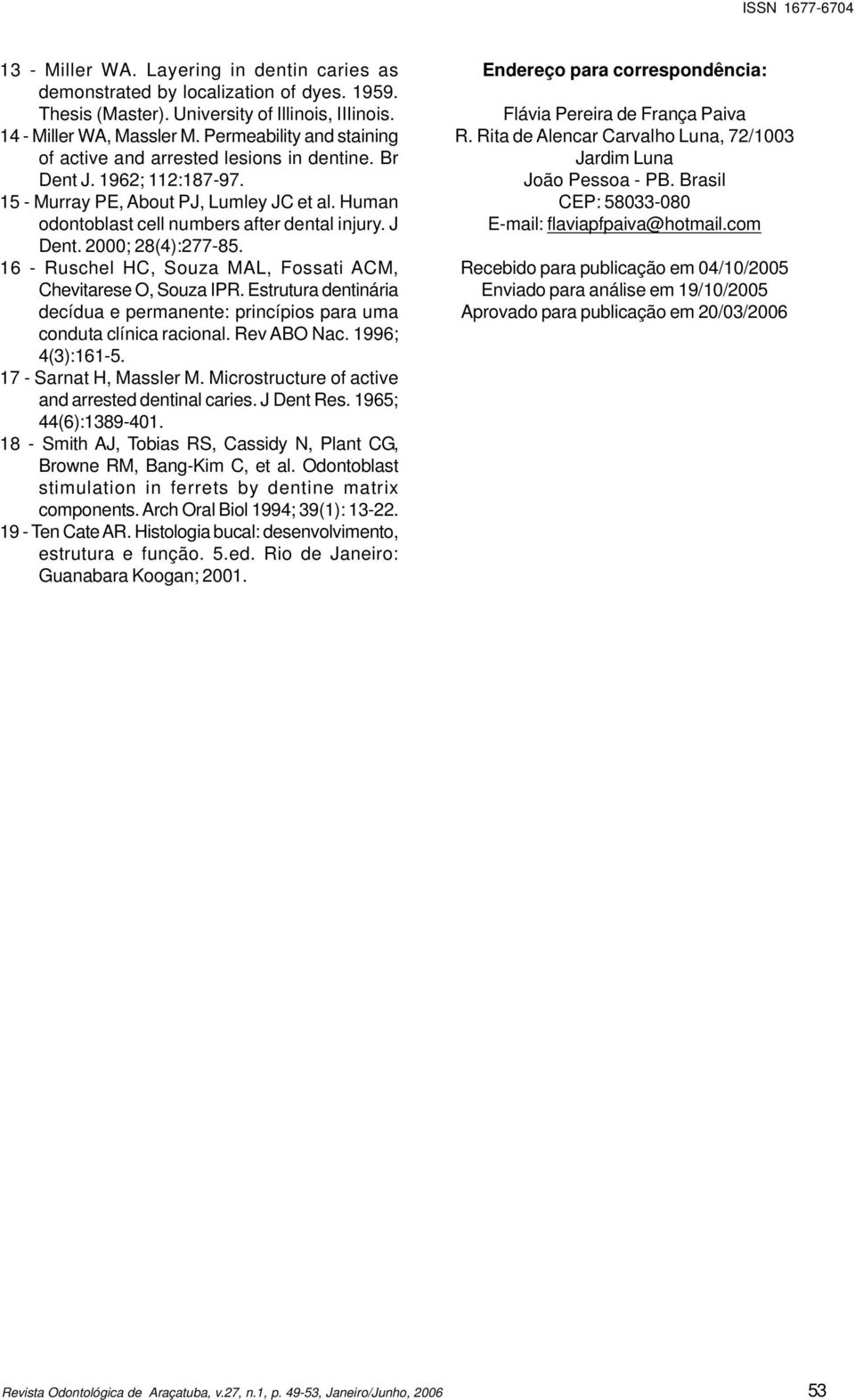 2000; 28(4):277-85. 16 - Ruschel HC, Souza MAL, Fossati ACM, Chevitarese O, Souza IPR. Estrutura dentinária decídua e permanente: princípios para uma conduta clínica racional. Rev ABO Nac.