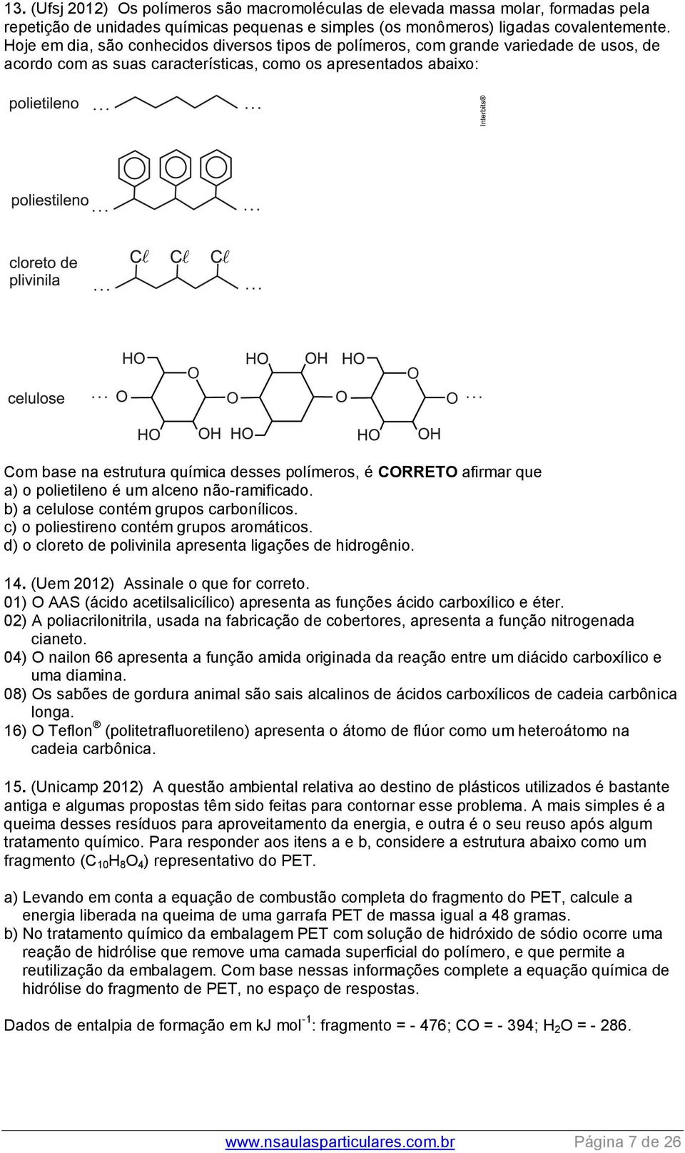 polímeros, é CORRETO afirmar que a) o polietileno é um alceno não-ramificado. b) a celulose contém grupos carbonílicos. c) o poliestireno contém grupos aromáticos.