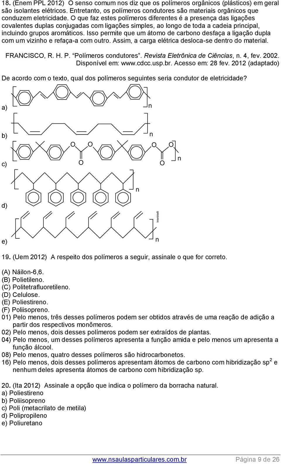 O que faz estes polímeros diferentes é a presença das ligações covalentes duplas conjugadas com ligações simples, ao longo de toda a cadeia principal, incluindo grupos aromáticos.