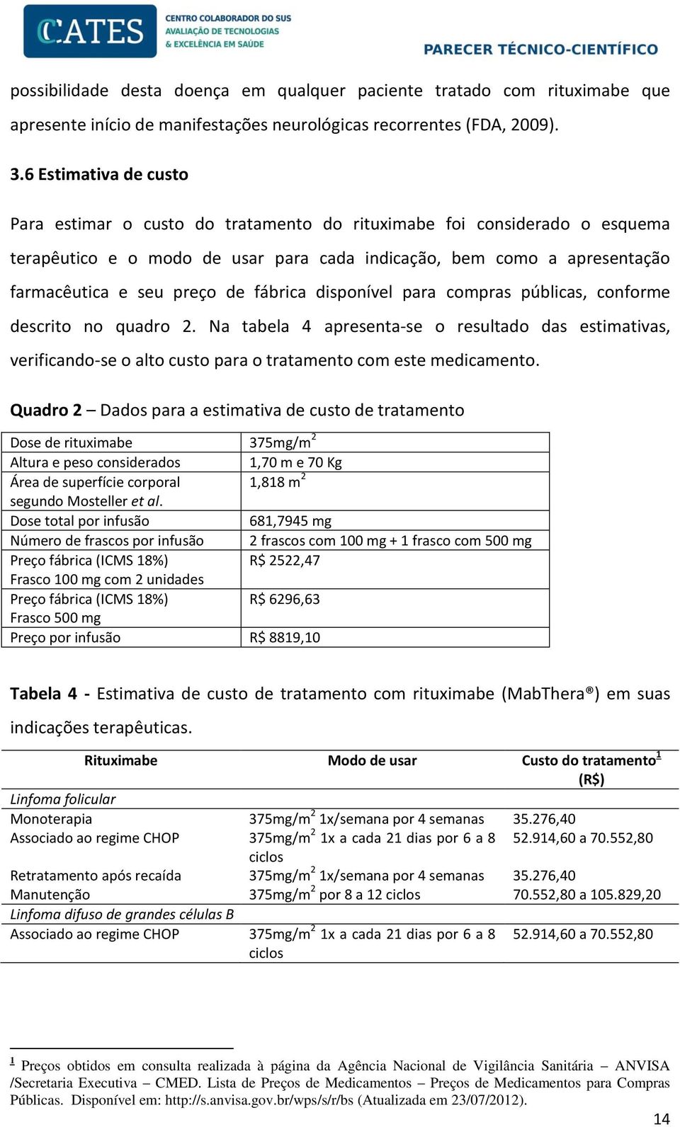 fábrica disponível para compras públicas, conforme descrito no quadro 2. Na tabela 4 apresenta-se o resultado das estimativas, verificando-se o alto custo para o tratamento com este medicamento.