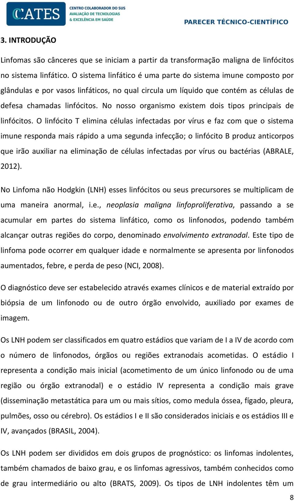 No nosso organismo existem dois tipos principais de linfócitos.