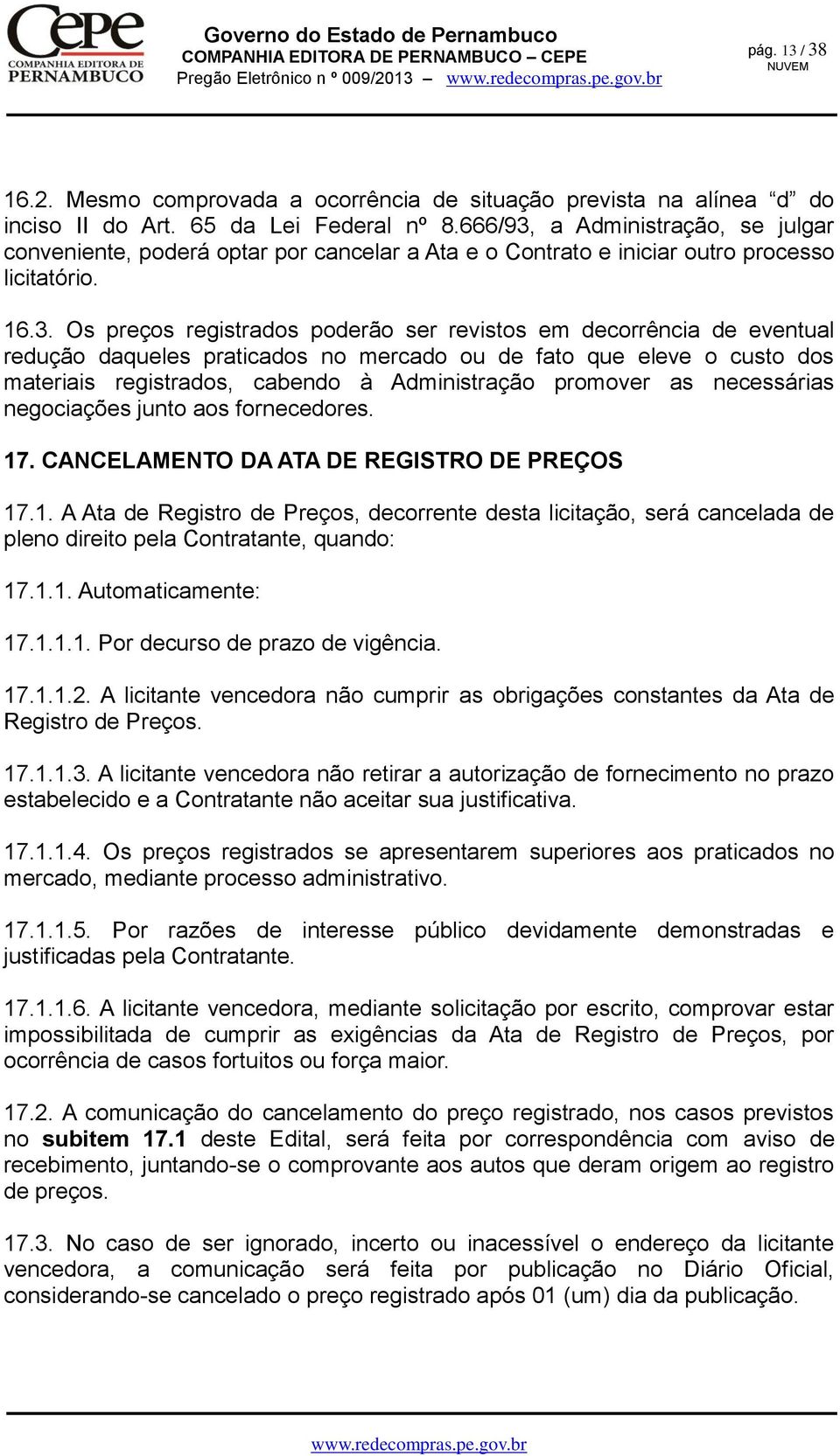 a Administração, se julgar conveniente, poderá optar por cancelar a Ata e o Contrato e iniciar outro processo licitatório. 16.3.