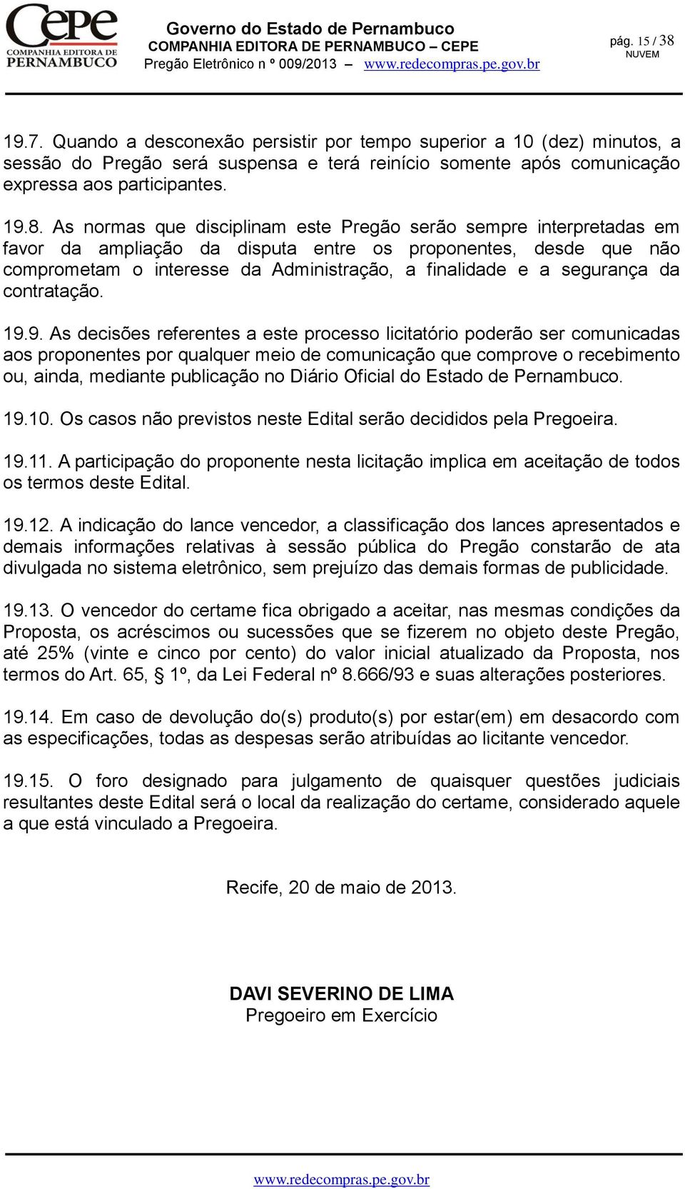 As normas que disciplinam este Pregão serão sempre interpretadas em favor da ampliação da disputa entre os proponentes, desde que não comprometam o interesse da Administração, a finalidade e a