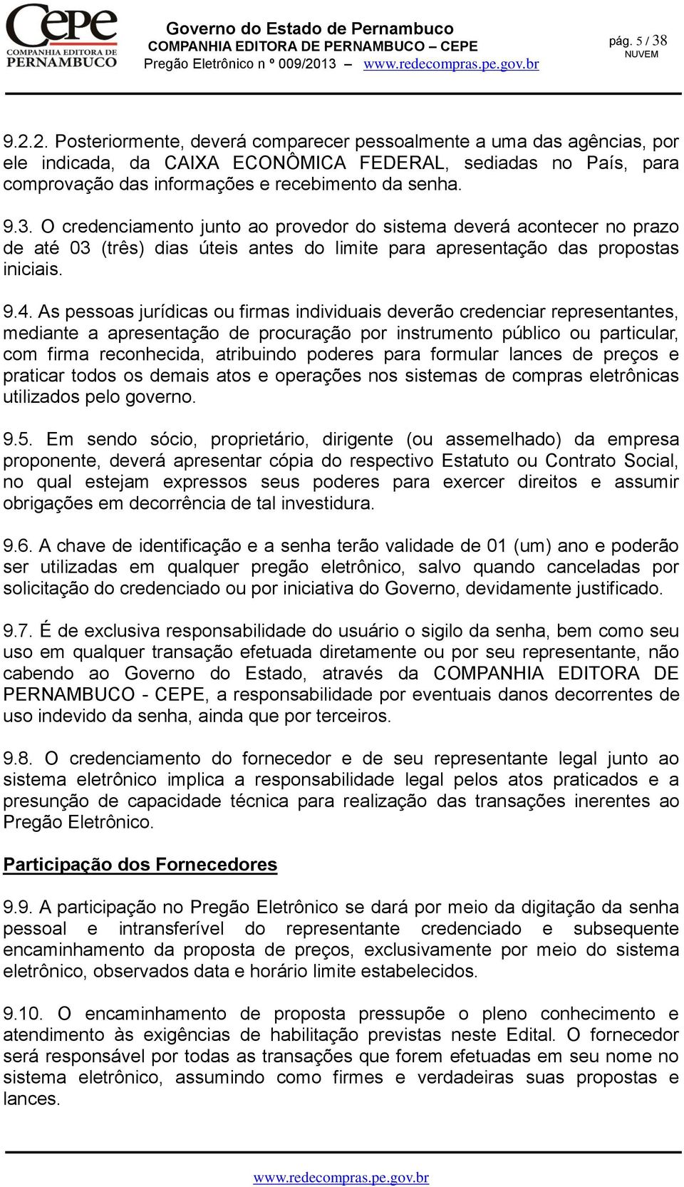 2. Posteriormente, deverá comparecer pessoalmente a uma das agências, por ele indicada, da CAIXA ECONÔMICA FEDERAL, sediadas no País, para comprovação das informações e recebimento da senha. 9.3.