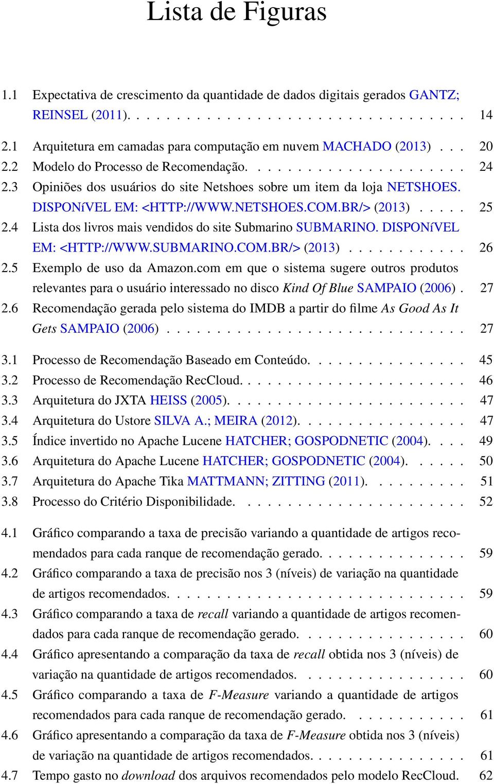 3 Opiniões dos usuários do site Netshoes sobre um item da loja NETSHOES. DISPONíVEL EM: <HTTP://WWW.NETSHOES.COM.BR/> (2013)..... 25 2.4 Lista dos livros mais vendidos do site Submarino SUBMARINO.