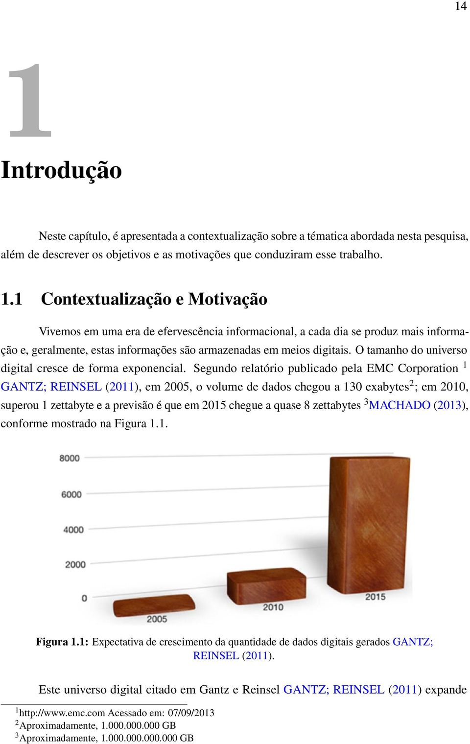 Segundo relatório publicado pela EMC Corporation 1 GANTZ; REINSEL (2011), em 2005, o volume de dados chegou a 130 exabytes 2 ; em 2010, superou 1 zettabyte e a previsão é que em 2015 chegue a quase 8