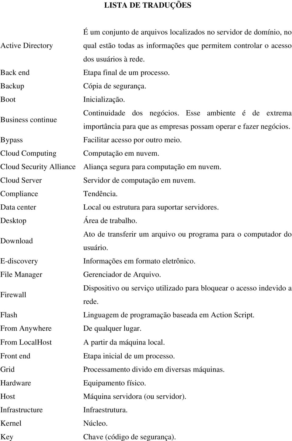 Esse ambiente é de extrema importância para que as empresas possam operar e fazer negócios. Bypass Facilitar acesso por outro meio. Cloud Computing Computação em nuvem.