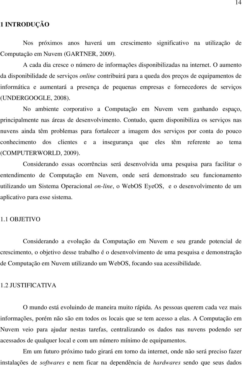 2008). No ambiente corporativo a Computação em Nuvem vem ganhando espaço, principalmente nas áreas de desenvolvimento.