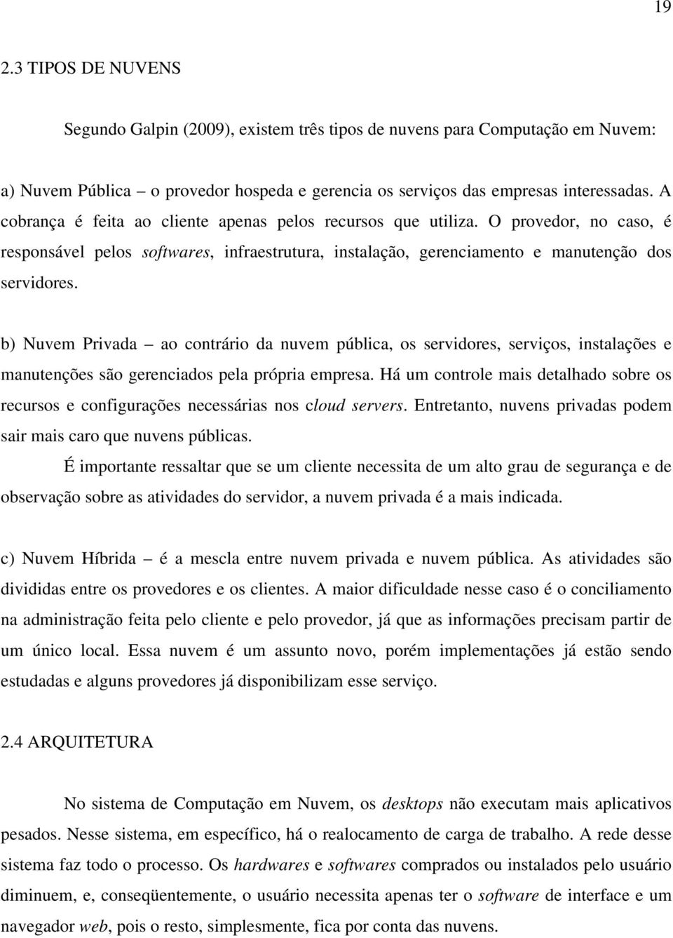 b) Nuvem Privada ao contrário da nuvem pública, os servidores, serviços, instalações e manutenções são gerenciados pela própria empresa.