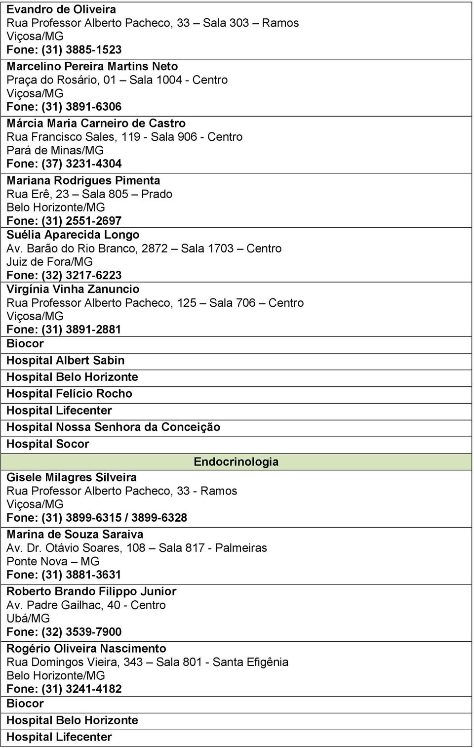 Av. Barão do Rio Branco, 2872 Sala 1703 Centro Fone: (32) 3217-6223 Virgínia Vinha Zanuncio Rua Professor Alberto Pacheco, 125 Sala 706 Centro Fone: (31) 3891-2881 Hospital Albert Sabin Hospital