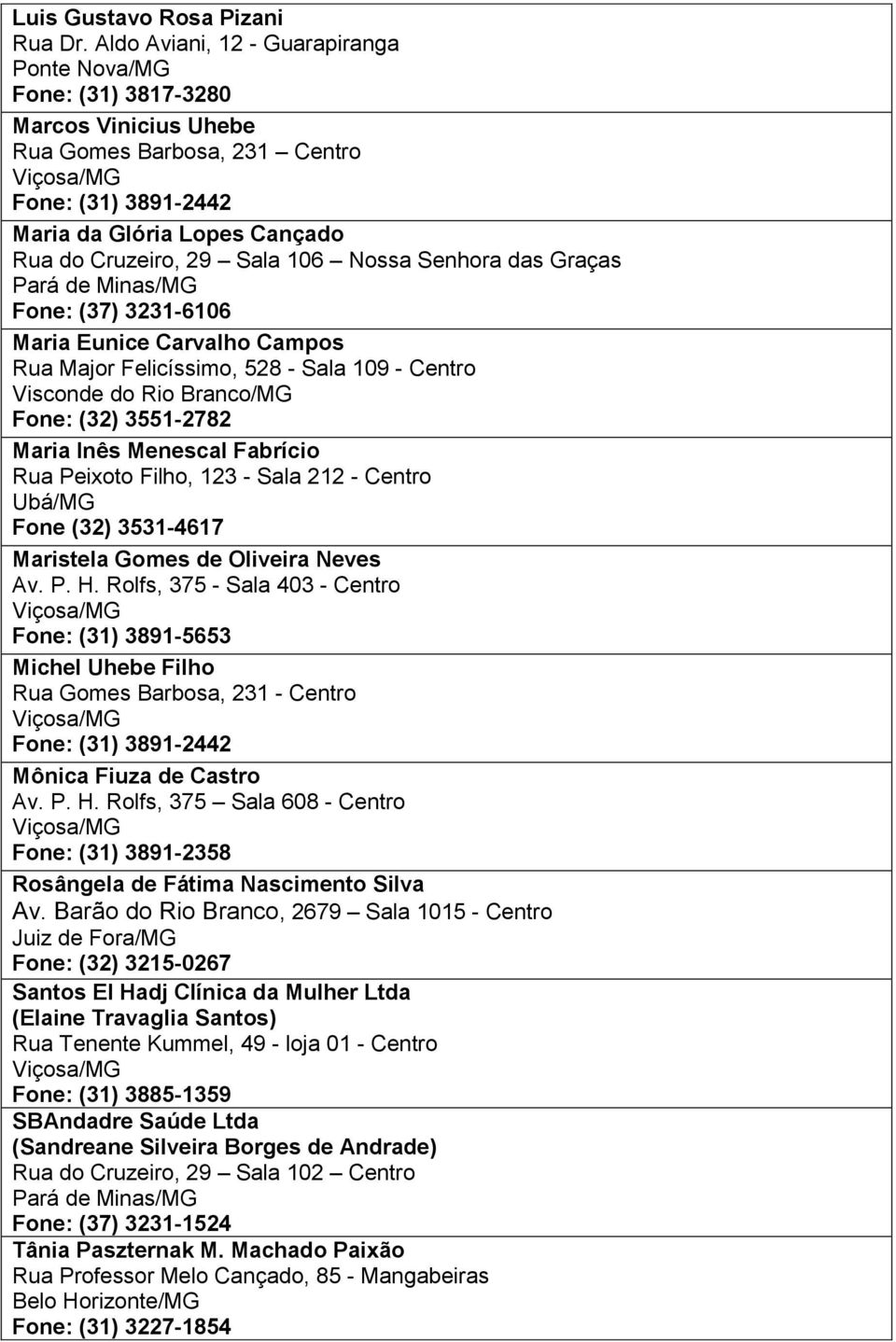 Nossa Senhora das Graças Pará de Minas/MG Fone: (37) 3231-6106 Maria Eunice Carvalho Campos Rua Major Felicíssimo, 528 - Sala 109 - Centro Visconde do Rio Branco/MG Fone: (32) 3551-2782 Maria Inês