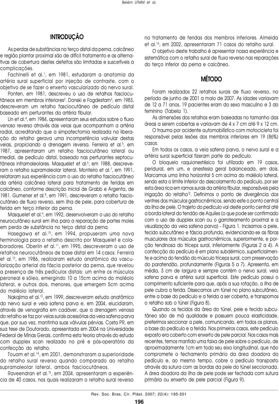 complicações. Fachinelli et al. 1, em 1981, estudaram a anatomia da artéria sural superficial por injeção de contraste, com o objetivo de se fazer o enxerto vascularizado do nervo sural.