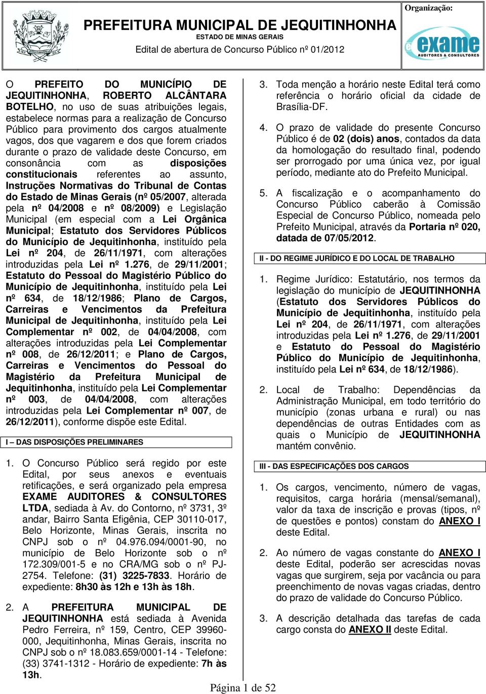 ao assunto, Instruções Normativas do Tribunal de Contas do Estado de Minas Gerais (nº 05/07, alterada pela nº 04/08 e nº 08/09) e Legislação Municipal (em especial com a Lei Orgânica Municipal;