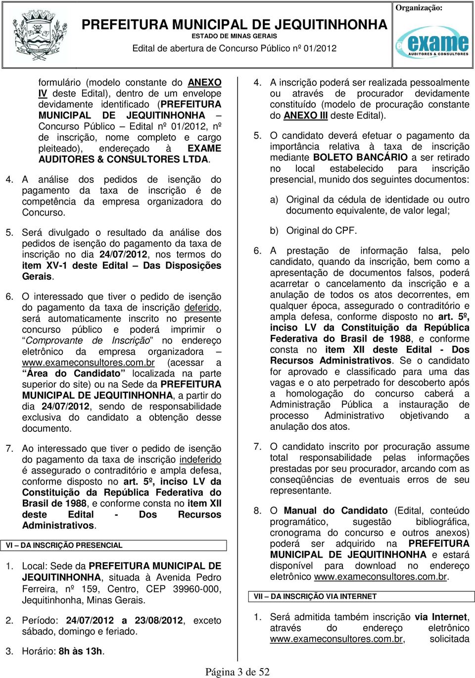 A análise dos pedidos de isenção do pagamento da taxa de inscrição é de competência da empresa organizadora do Concurso. 5.