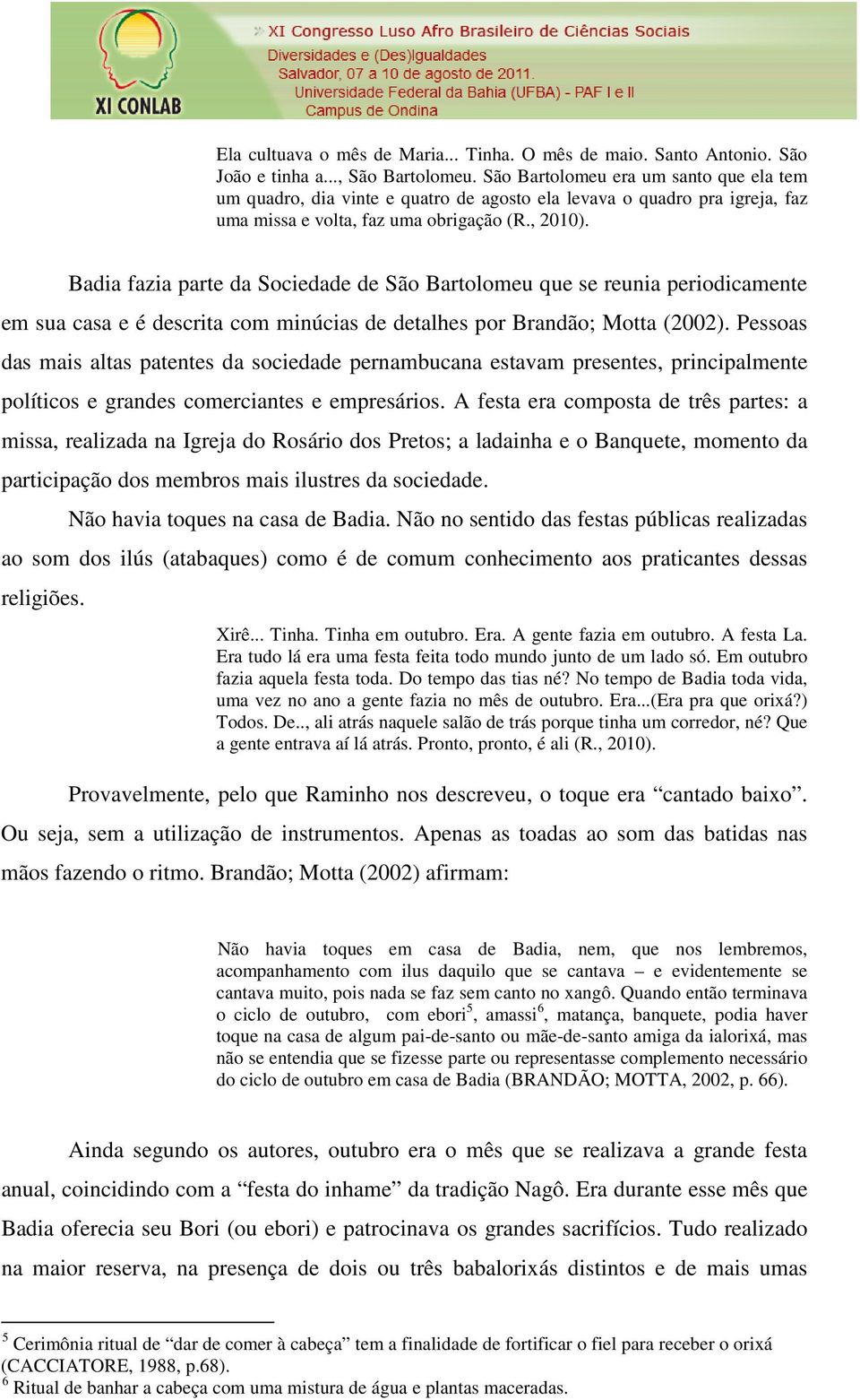 Badia fazia parte da Sociedade de São Bartolomeu que se reunia periodicamente em sua casa e é descrita com minúcias de detalhes por Brandão; Motta (2002).