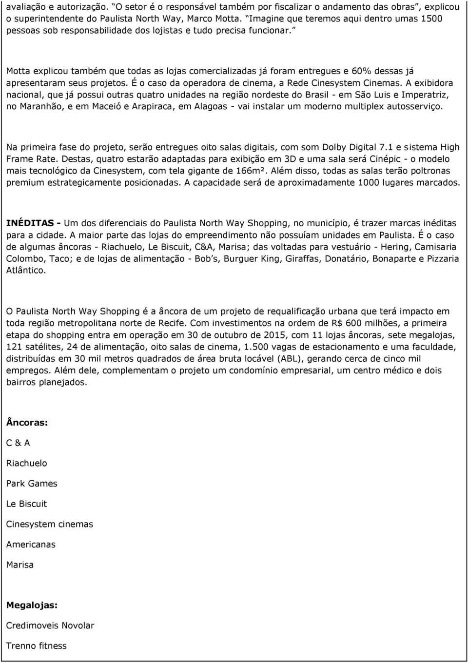 Motta explicou também que todas as lojas comercializadas já foram entregues e 60% dessas já apresentaram seus projetos. É o caso da operadora de cinema, a Rede Cinesystem Cinemas.