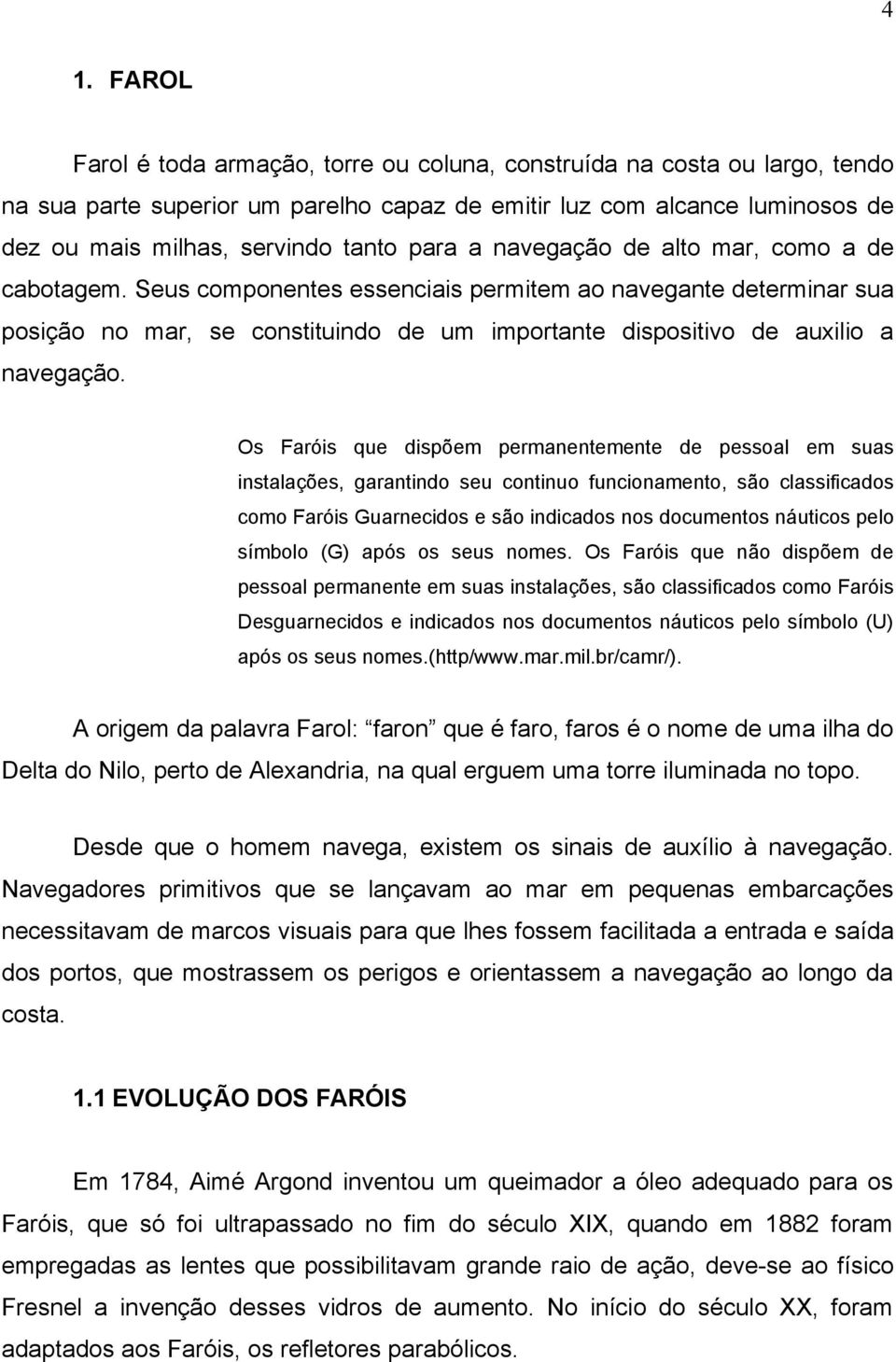 Os Faróis que dispõem permanentemente de pessoal em suas instalações, garantindo seu continuo funcionamento, são classificados como Faróis Guarnecidos e são indicados nos documentos náuticos pelo