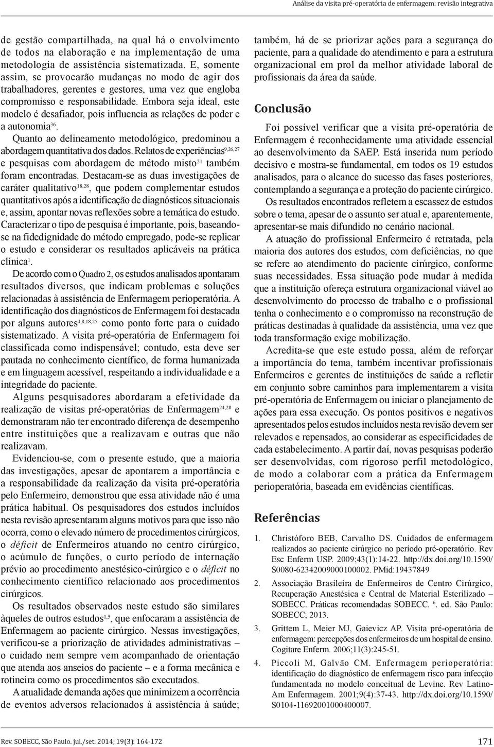 Embora seja ideal, este modelo é desafiador, pois influencia as relações de poder e a autonomia 36. Quanto ao delineamento metodológico, predominou a abordagem quantitativa dos dados.