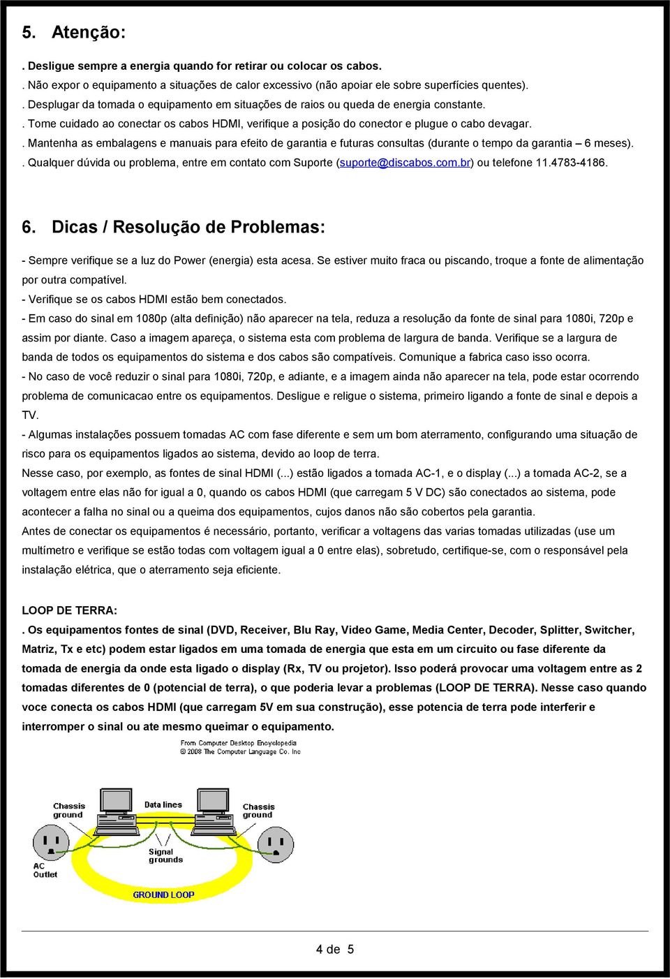 . Mantenha as embalagens e manuais para efeito de garantia e futuras consultas (durante o tempo da garantia 6 meses).. Qualquer dúvida ou problema, entre em contato com Suporte (suporte@discabos.com.br) ou telefone 11.