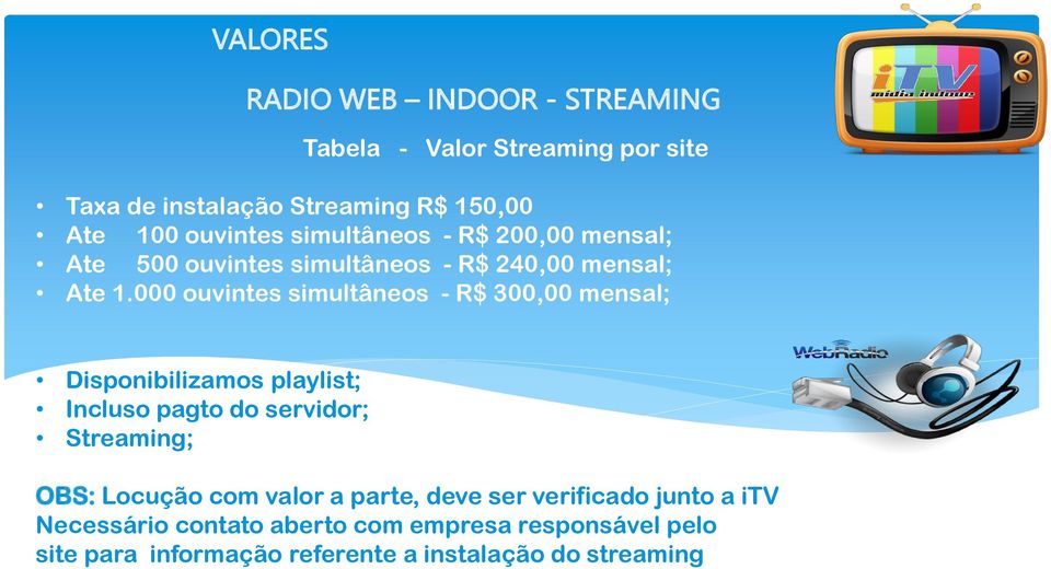 000 ouvintes simultâneos - R$ 300,00 mensal; Disponibilizamos playlist; Incluso pagto do servidor; Streaming; OBS: Locução