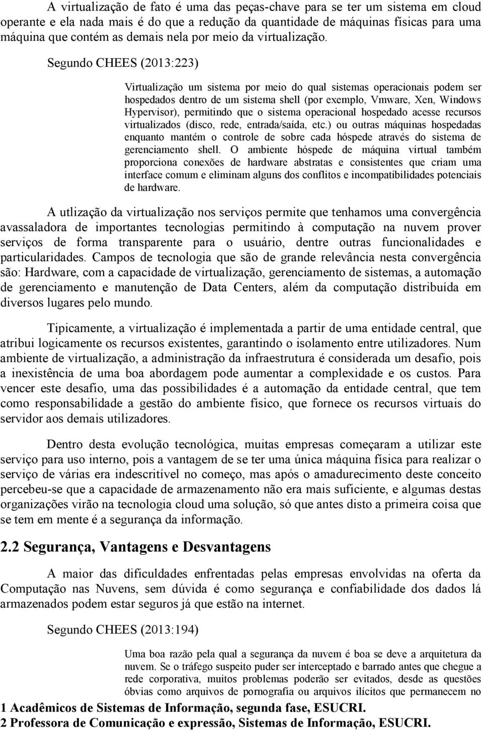 Segundo CHEES (2013:223) Virtualização um sistema por meio do qual sistemas operacionais podem ser hospedados dentro de um sistema shell (por exemplo, Vmware, Xen, Windows Hypervisor), permitindo que