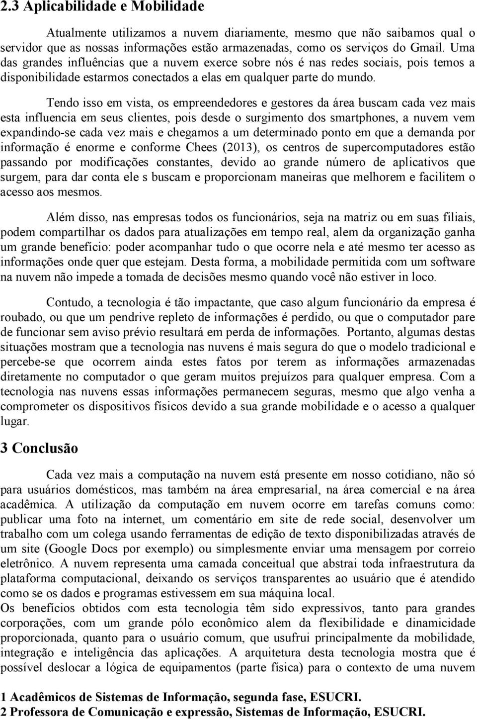 Tendo isso em vista, os empreendedores e gestores da área buscam cada vez mais esta influencia em seus clientes, pois desde o surgimento dos smartphones, a nuvem vem expandindo-se cada vez mais e