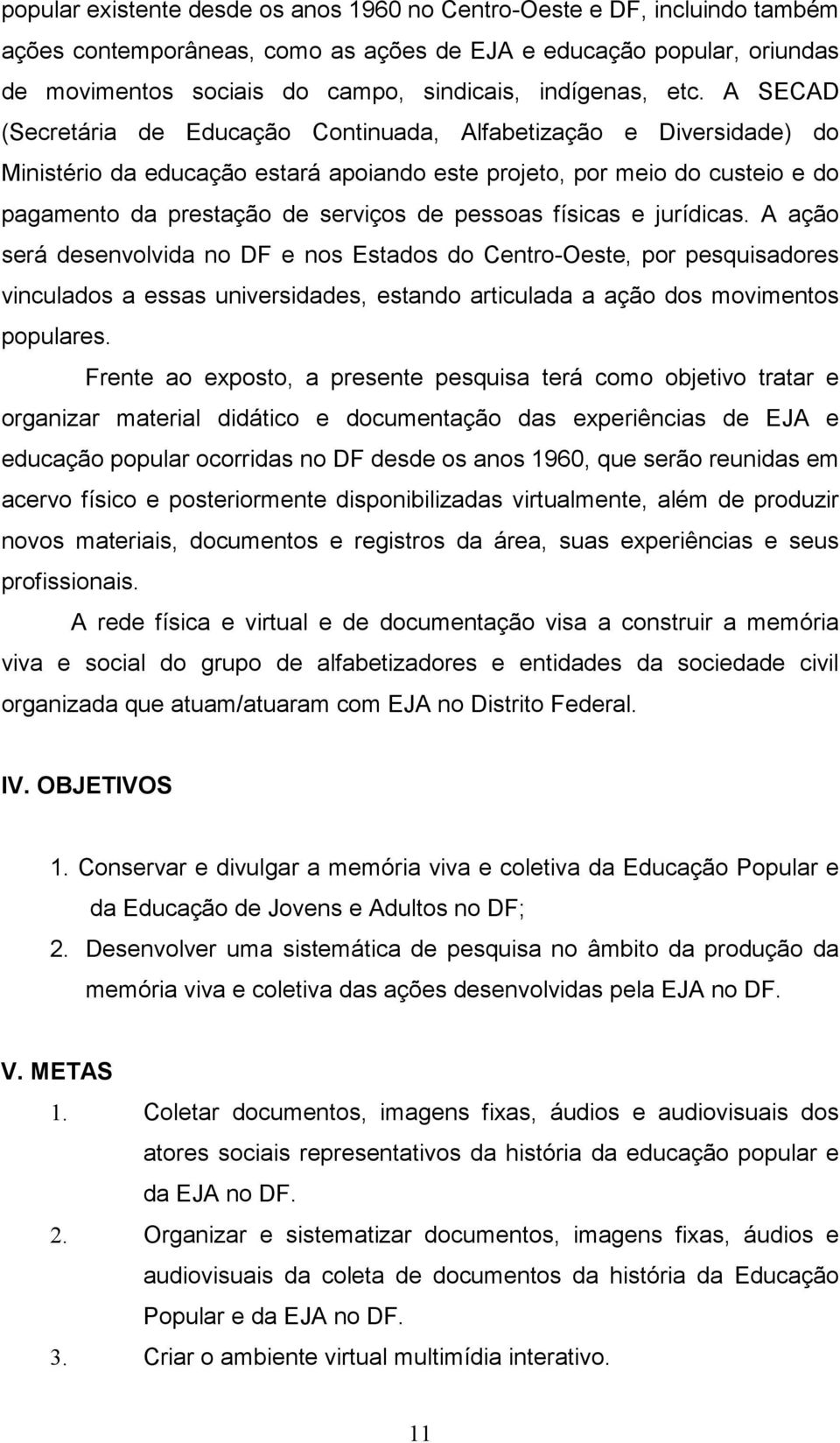 A SECAD (Secretária de Educação Continuada, Alfabetização e Diversidade) do Ministério da educação estará apoiando este projeto, por meio do custeio e do pagamento da prestação de serviços de pessoas