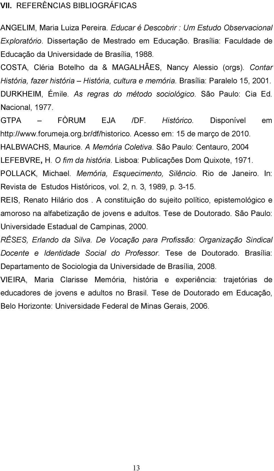 Brasília: Paralelo 15, 2001. DURKHEIM, Émile. As regras do método sociológico. São Paulo: Cia Ed. Nacional, 1977. GTPA FÒRUM EJA /DF. Histórico. Disponível em http://www.forumeja.org.br/df/historico.