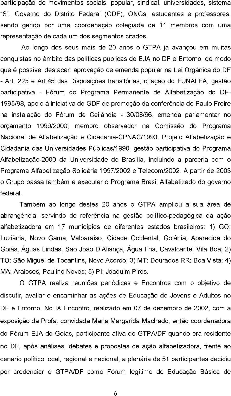 Ao longo dos seus mais de 20 anos o GTPA já avançou em muitas conquistas no âmbito das políticas públicas de EJA no DF e Entorno, de modo que é possível destacar: aprovação de emenda popular na Lei