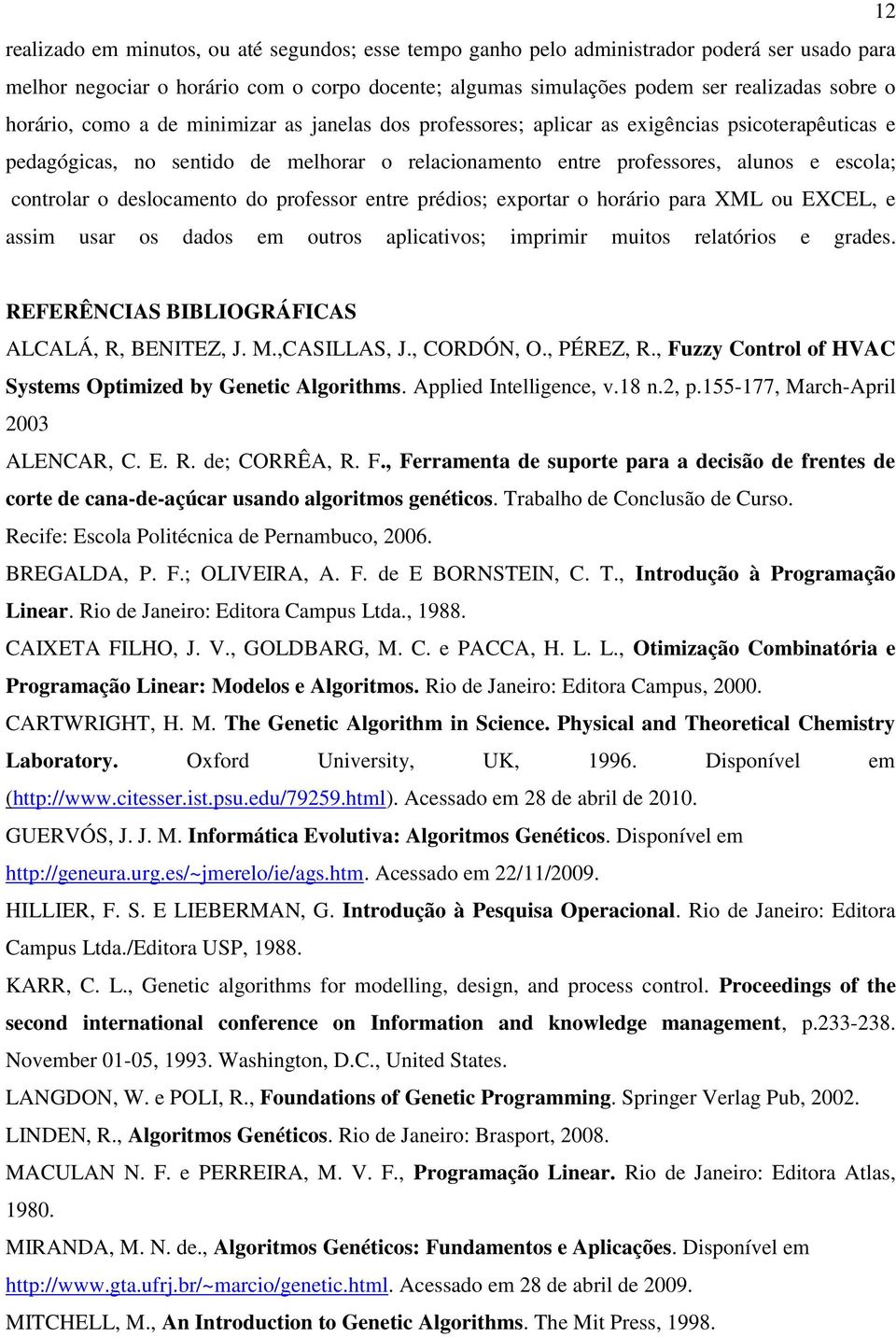 deslocamento do professor entre prédios; exportar o horário para XML ou EXCEL, e assim usar os dados em outros aplicativos; imprimir muitos relatórios e grades.