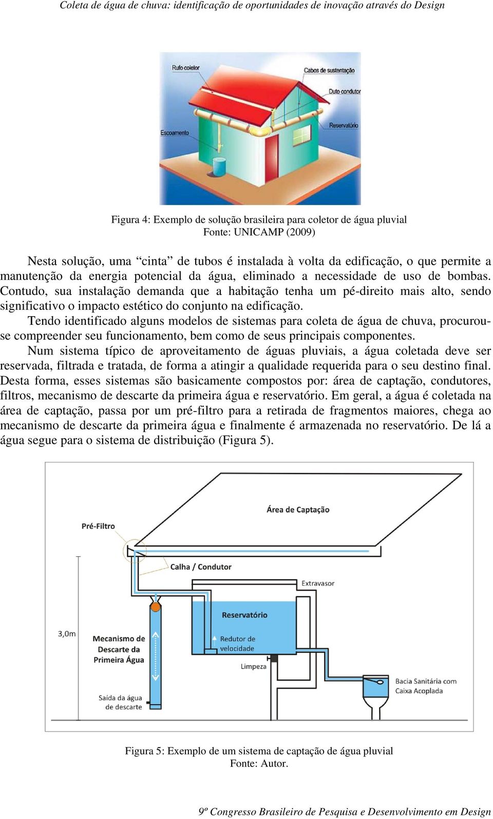 Contudo, sua instalação demanda que a habitação tenha um pé-direito mais alto, sendo significativo o impacto estético do conjunto na edificação.