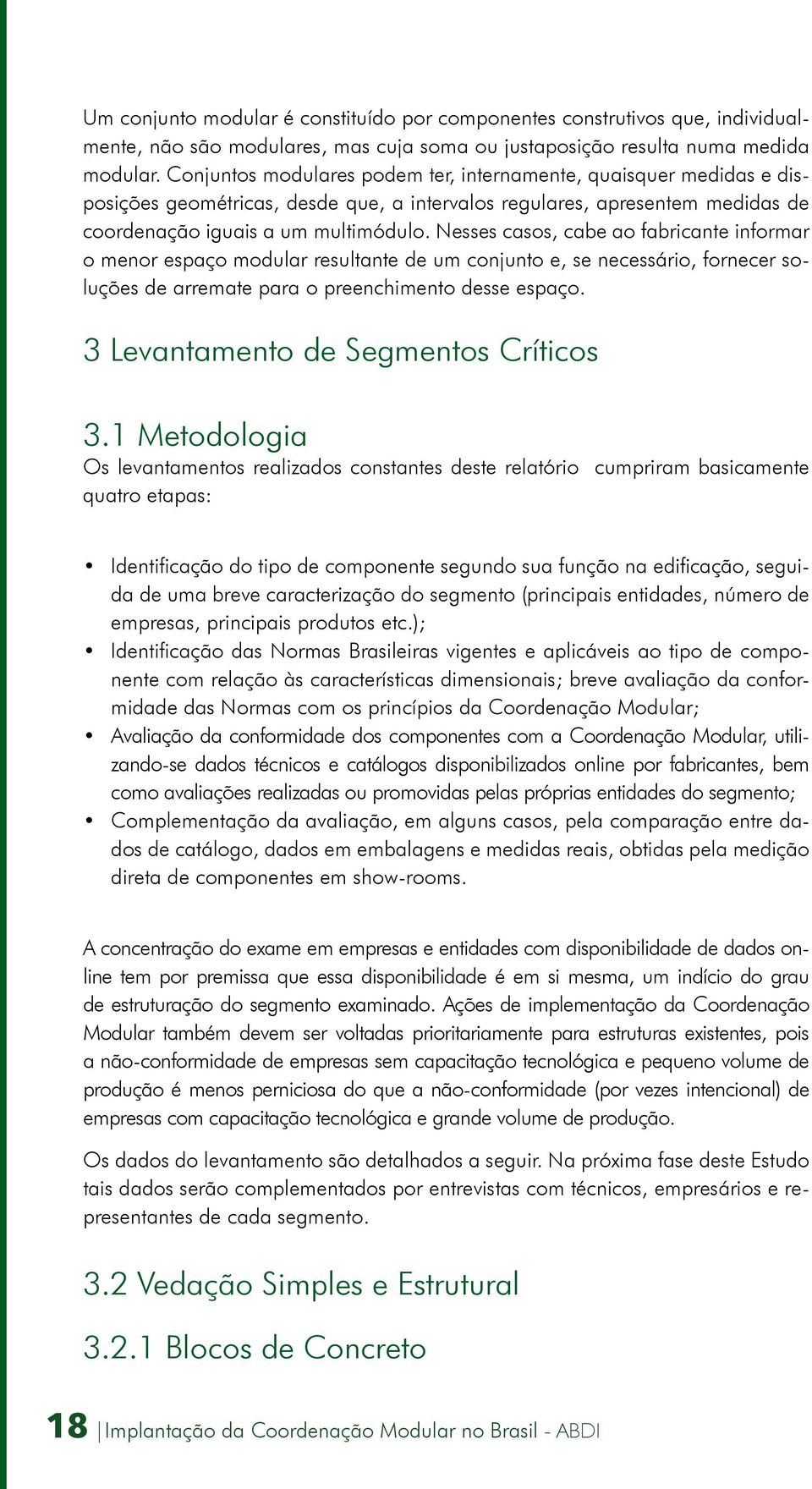 Nesses casos, cabe ao fabricante informar o menor espaço modular resultante de um conjunto e, se necessário, fornecer soluções de arremate para o preenchimento desse espaço.