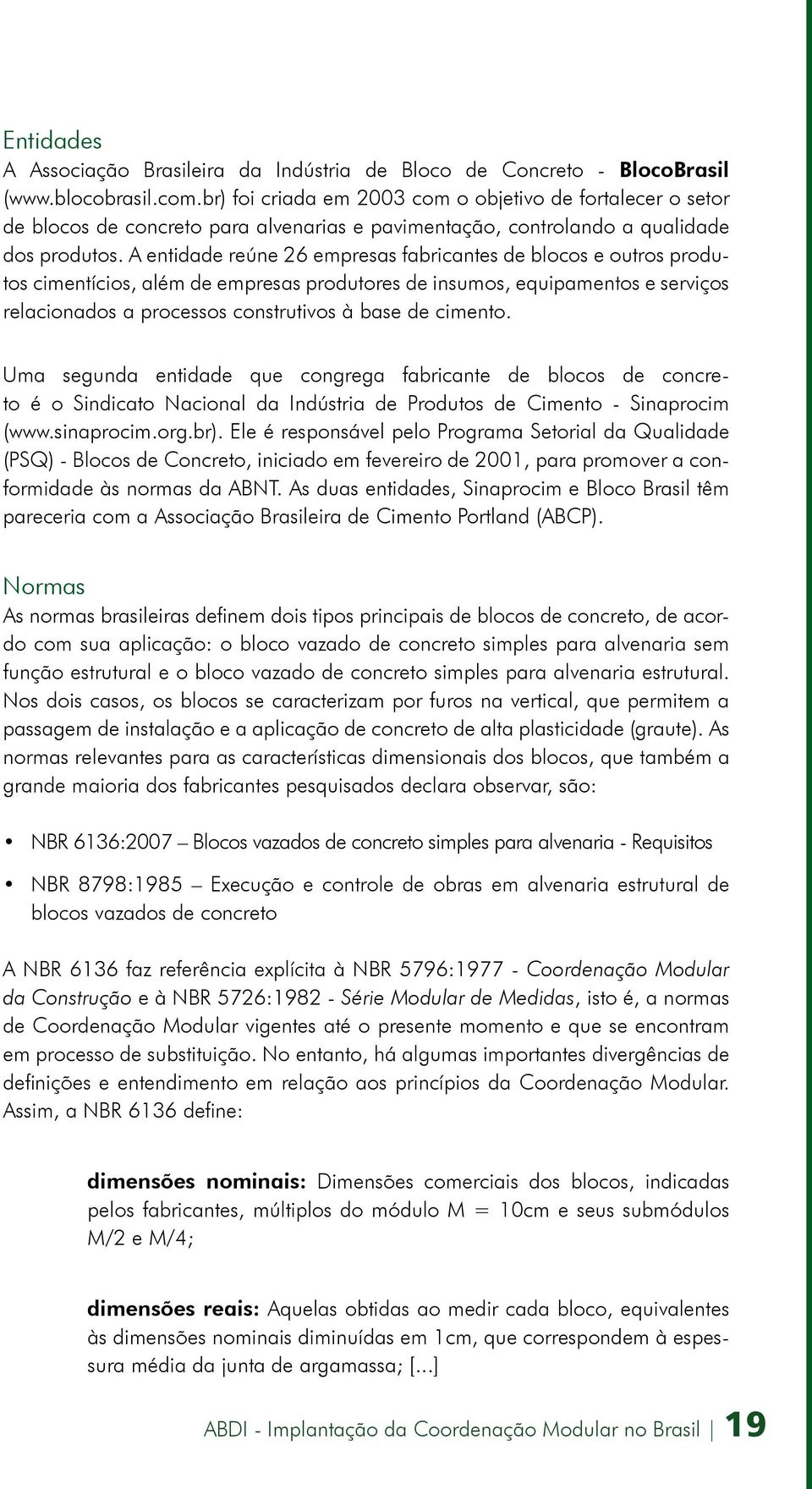 A entidade reúne 26 empresas fabricantes de blocos e outros produtos cimentícios, além de empresas produtores de insumos, equipamentos e serviços relacionados a processos construtivos à base de