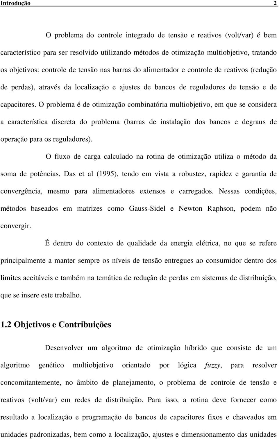 O problema é de otimização combinatória multiobjetivo, em que se considera a característica discreta do problema (barras de instalação dos bancos e degraus de operação para os reguladores).