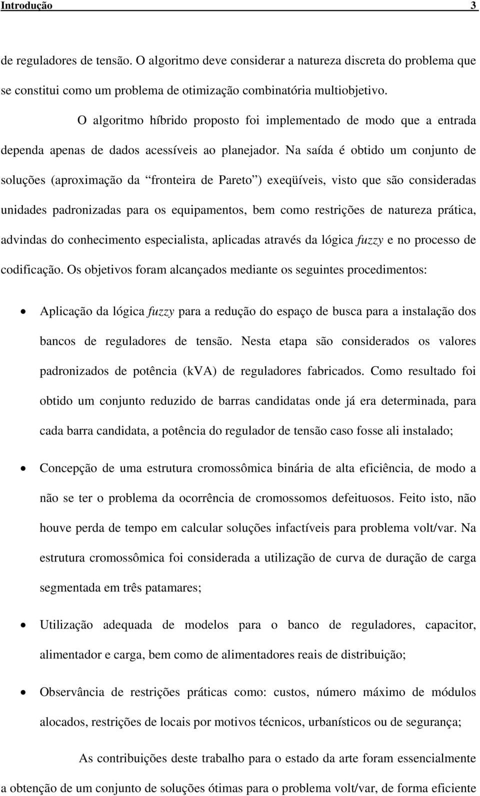 Na saída é obtido um conjunto de soluções (aproximação da fronteira de Pareto ) exeqüíveis, visto que são consideradas unidades padronizadas para os equipamentos, bem como restrições de natureza