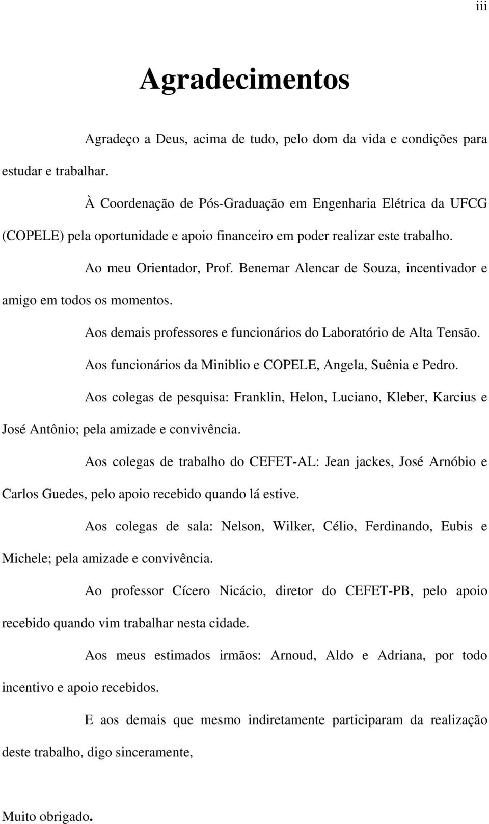 Benemar Alencar de Souza, incentivador e amigo em todos os momentos. Aos demais professores e funcionários do Laboratório de Alta Tensão. Aos funcionários da Miniblio e COPELE, Angela, Suênia e Pedro.