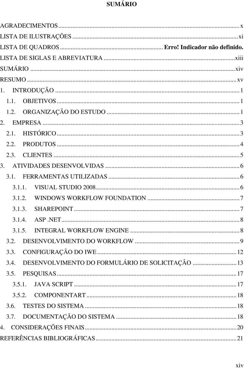 .. 6 3.1.2. WINDOWS WORKFLOW FOUNDATION... 7 3.1.3. SHAREPOINT... 7 3.1.4. ASP.NET... 8 3.1.5. INTEGRAL WORKFLOW ENGINE... 8 3.2. DESENVOLVIMENTO DO WORKFLOW... 9 3.3. CONFIGURAÇÃO DO IWE... 12 3.4. DESENVOLVIMENTO DO FORMULÁRIO DE SOLICITAÇÂO.