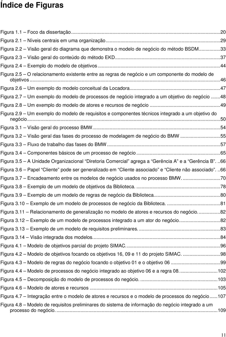 5 O relacionamento existente entre as regras de negócio e um componente do modelo de objetivos...46 Figura 2.6 Um exemplo do modelo conceitual da Locadora...47 Figura 2.