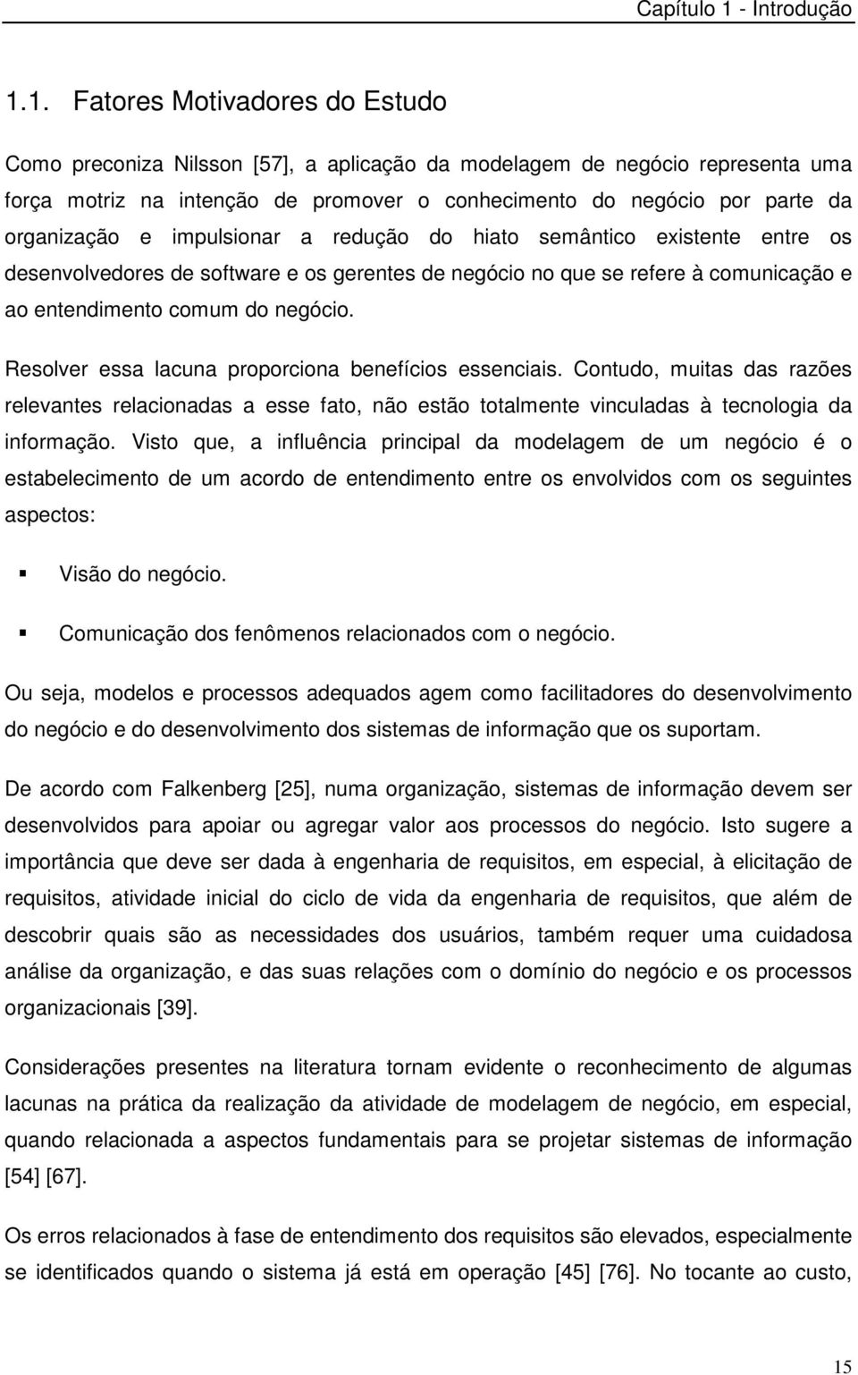 1. Fatores Motivadores do Estudo Como preconiza Nilsson [57], a aplicação da modelagem de negócio representa uma força motriz na intenção de promover o conhecimento do negócio por parte da