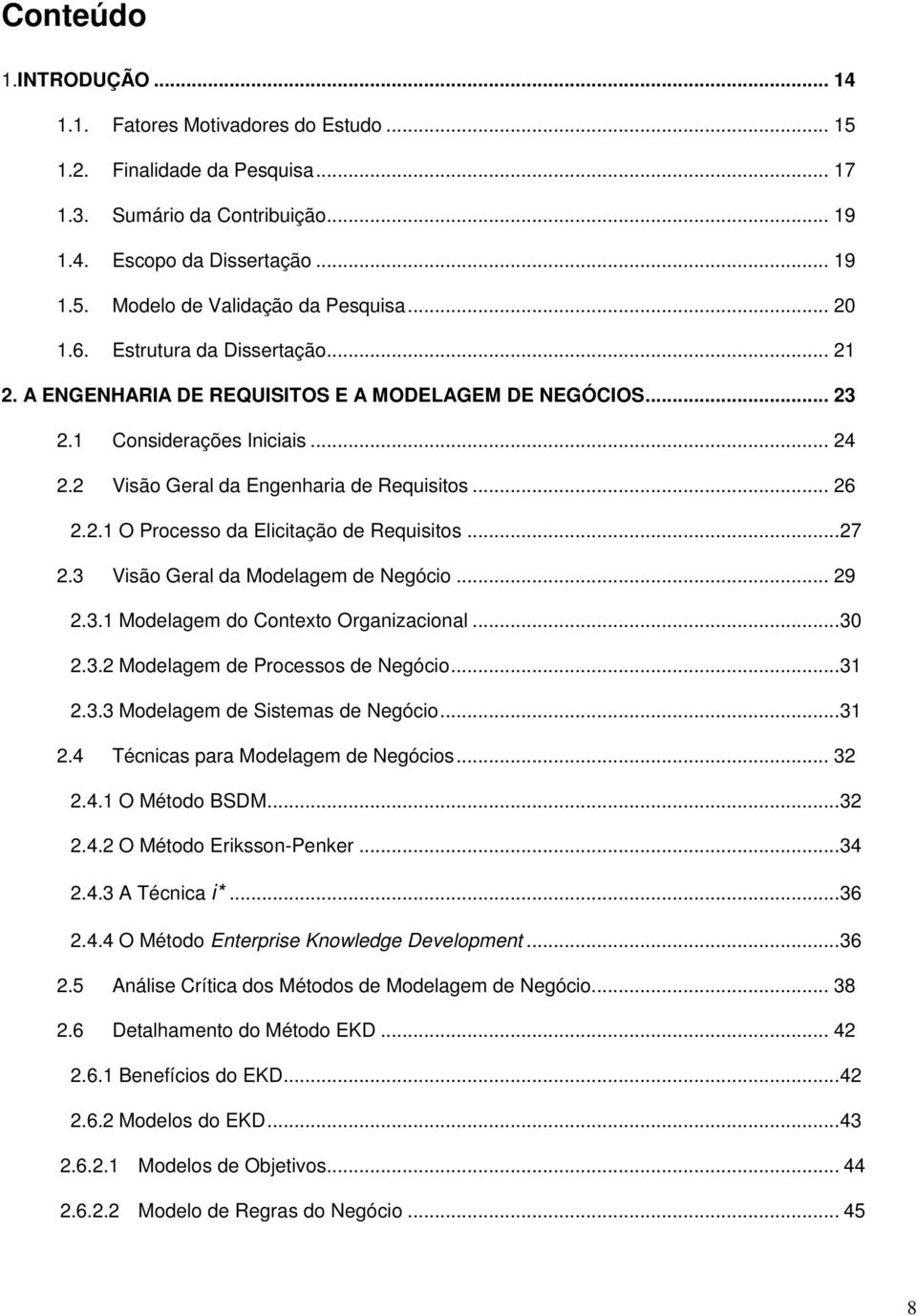 ..27 2.3 Visão Geral da Modelagem de Negócio... 29 2.3.1 Modelagem do Contexto Organizacional...30 2.3.2 Modelagem de Processos de Negócio...31 2.3.3 Modelagem de Sistemas de Negócio...31 2.4 Técnicas para Modelagem de Negócios.