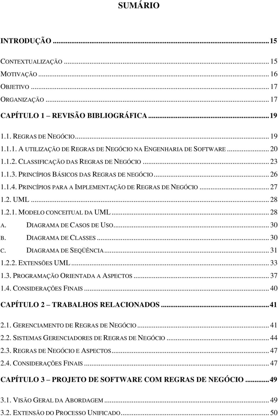 .. 28 A. DIAGRAMA DE CASOS DE USO... 30 B. DIAGRAMA DE CLASSES... 30 C. DIAGRAMA DE SEQÜÊNCIA... 31 1.2.2. EXTENSÕES UML... 33 1.3. PROGRAMAÇÃO ORIENTADA A ASPECTOS... 37 1.4. CONSIDERAÇÕES FINAIS.