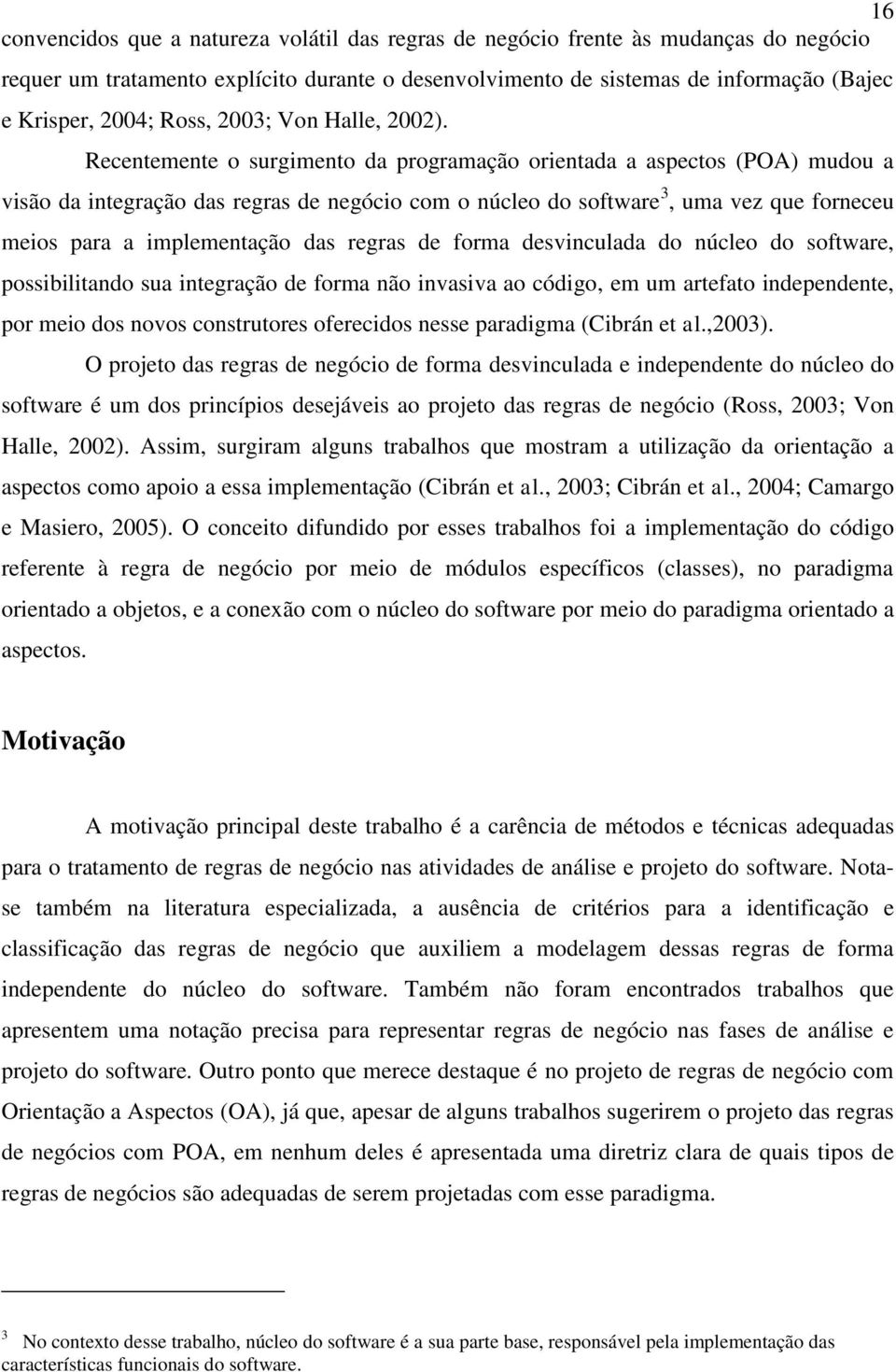 Recentemente o surgimento da programação orientada a aspectos (POA) mudou a visão da integração das regras de negócio com o núcleo do software 3, uma vez que forneceu meios para a implementação das