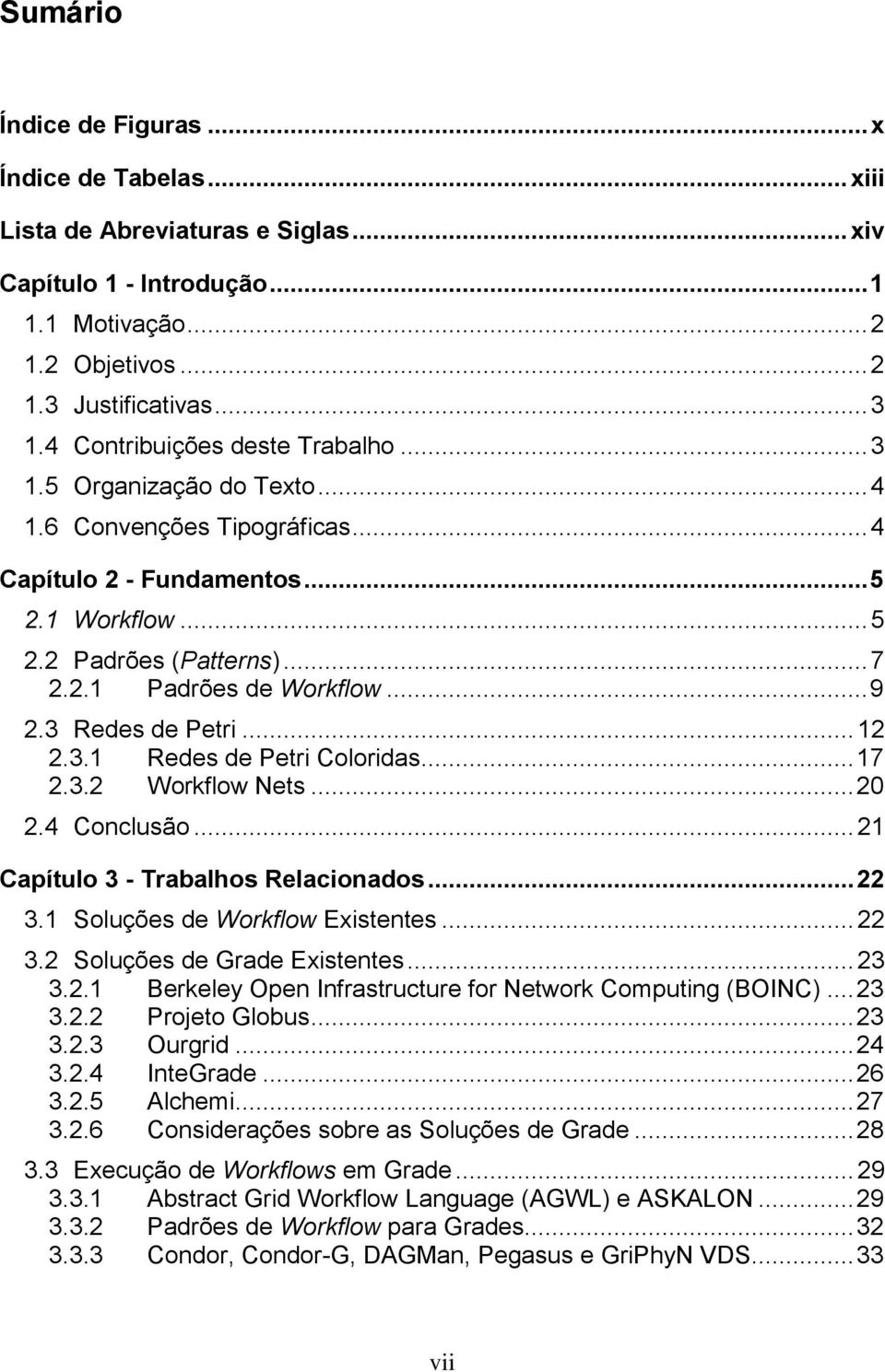 .. 9 2.3 Redes de Petri... 12 2.3.1 Redes de Petri Coloridas... 17 2.3.2 Workflow Nets... 20 2.4 Conlusão... 21 Capítulo 3 - Trabalhos Relaionados... 22 3.1 Soluções de Workflow Existentes... 22 3.2 Soluções de Grade Existentes.