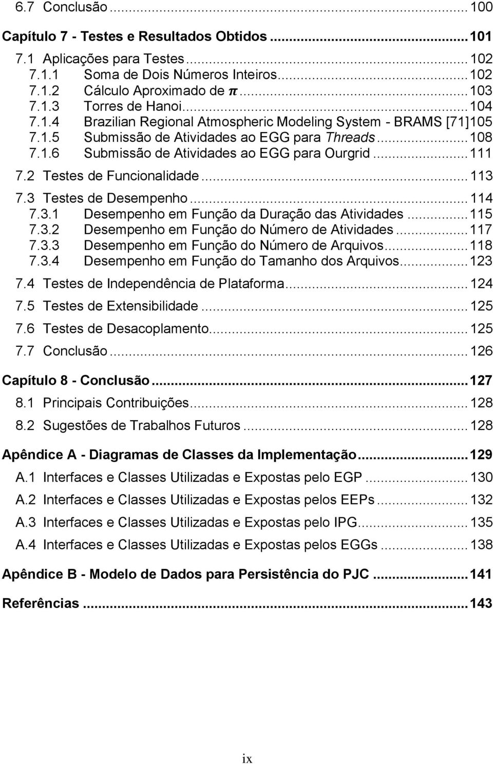 2 Testes de Funionalidade... 113 7.3 Testes de Desempenho... 114 7.3.1 Desempenho em Função da Duração das Atividades... 115 7.3.2 Desempenho em Função do Número de Atividades... 117 7.3.3 Desempenho em Função do Número de Arquivos.