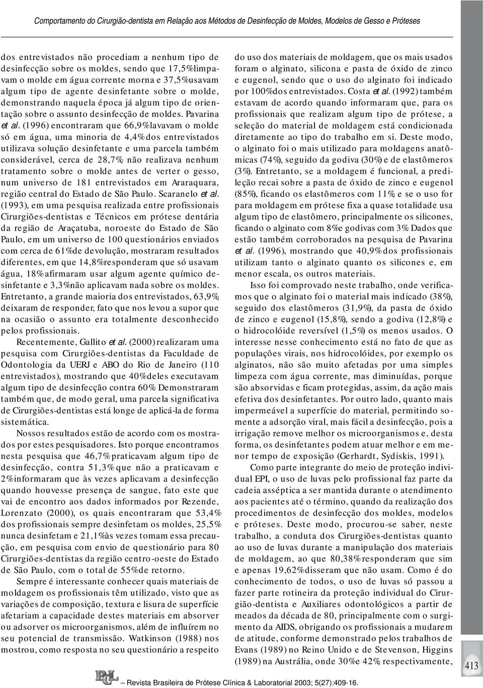 (1996) encontraram que 66,9% lavavam o molde só em água, uma minoria de 4,4% dos entre vistados utilizava solu ção desinfetante e uma parcela também considerável, cerca de 28,7%, não realizava nenhum