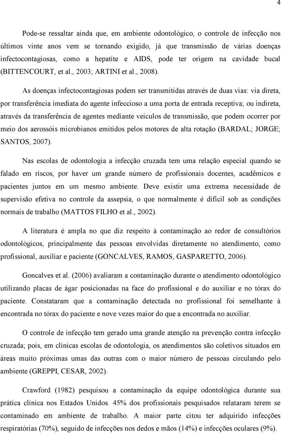 As doenças infectocontagiosas podem ser transmitidas através de duas vias: via direta, por transferência imediata do agente infeccioso a uma porta de entrada receptiva; ou indireta, através da