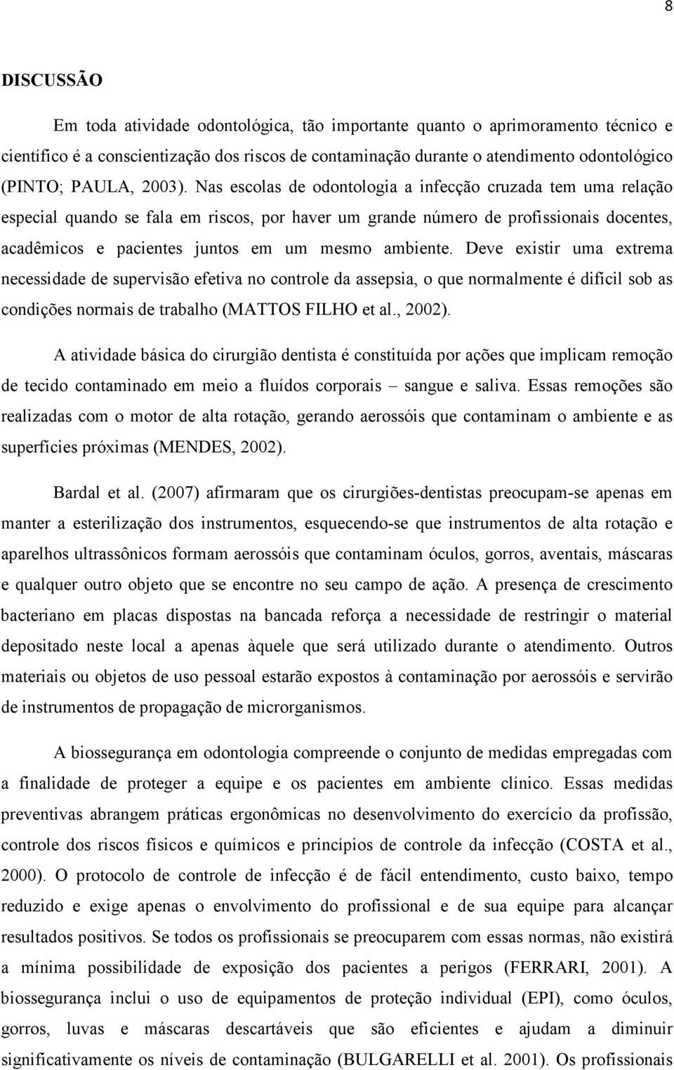 Nas escolas de odontologia a infecção cruzada tem uma relação especial quando se fala em riscos, por haver um grande número de profissionais docentes, acadêmicos e pacientes juntos em um mesmo