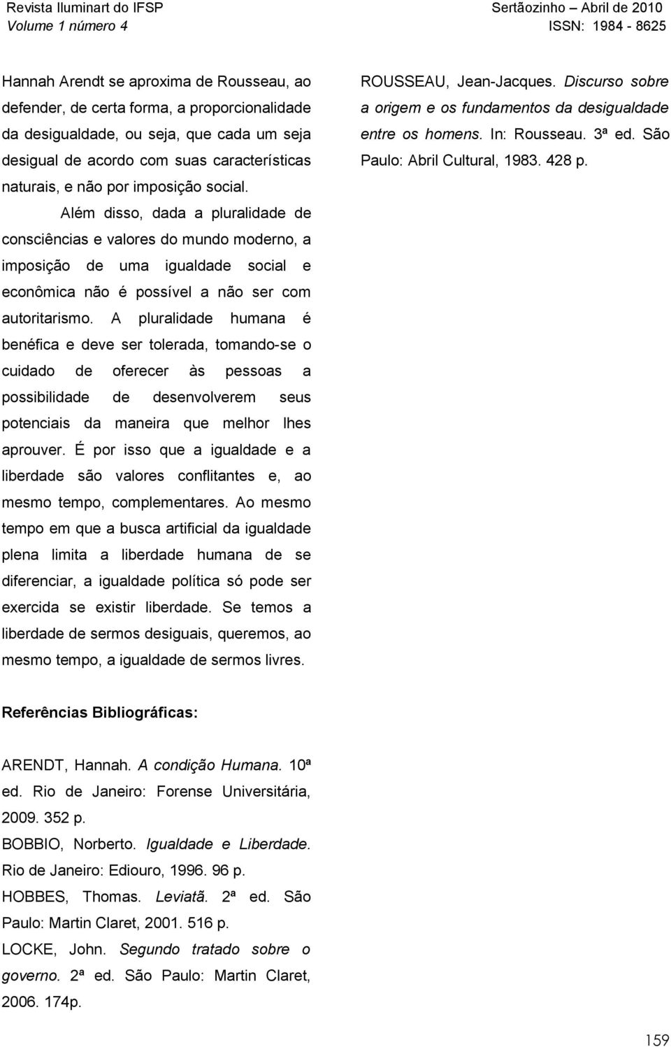 A pluralidade humana é benéfica e deve ser tolerada, tomando-se o cuidado de oferecer às pessoas a possibilidade de desenvolverem seus potenciais da maneira que melhor lhes aprouver.