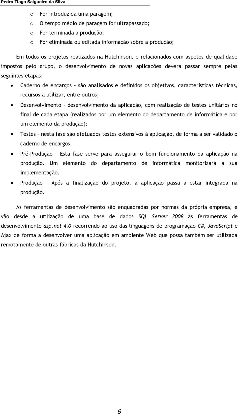 encargos são analisados e definidos os objetivos, características técnicas, recursos a utilizar, entre outros; Desenvolvimento desenvolvimento da aplicação, com realização de testes unitários no